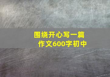 围绕开心写一篇作文600字初中