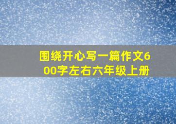 围绕开心写一篇作文600字左右六年级上册