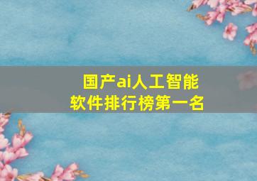 国产ai人工智能软件排行榜第一名