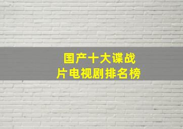 国产十大谍战片电视剧排名榜