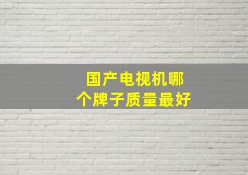 国产电视机哪个牌子质量最好