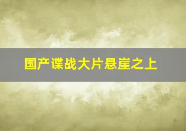 国产谍战大片悬崖之上