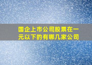 国企上市公司股票在一元以下的有哪几家公司