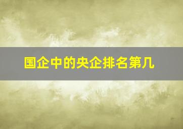 国企中的央企排名第几