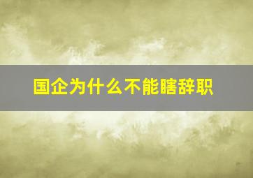 国企为什么不能瞎辞职