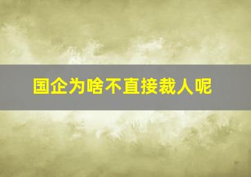 国企为啥不直接裁人呢