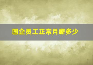 国企员工正常月薪多少