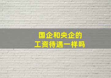 国企和央企的工资待遇一样吗