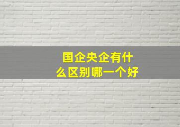 国企央企有什么区别哪一个好