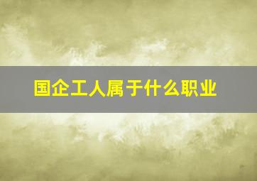 国企工人属于什么职业