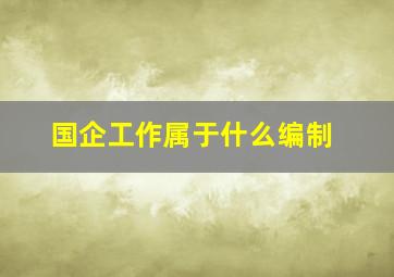 国企工作属于什么编制