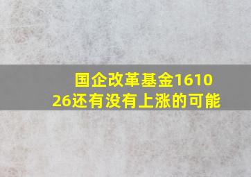 国企改革基金161026还有没有上涨的可能