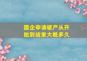 国企申请破产从开始到结束大概多久