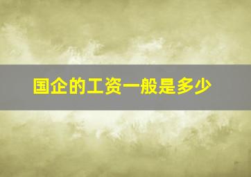 国企的工资一般是多少