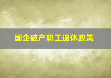 国企破产职工退休政策