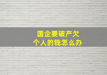 国企要破产欠个人的钱怎么办