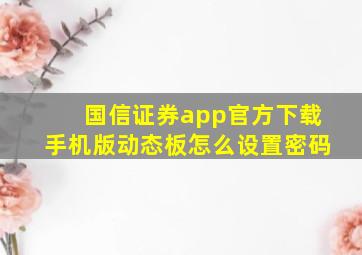 国信证券app官方下载手机版动态板怎么设置密码