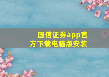 国信证券app官方下载电脑版安装