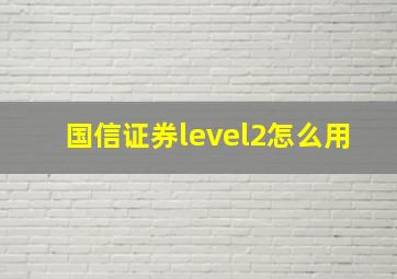 国信证券level2怎么用