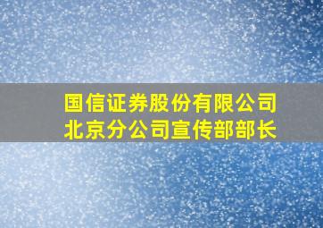 国信证券股份有限公司北京分公司宣传部部长