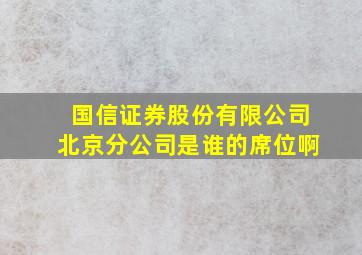 国信证券股份有限公司北京分公司是谁的席位啊