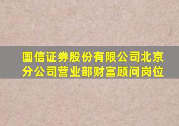 国信证券股份有限公司北京分公司营业部财富顾问岗位