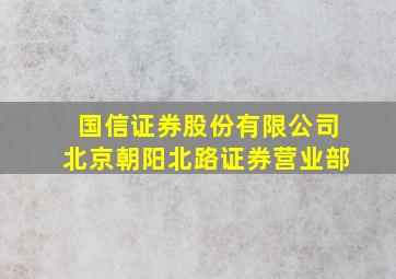 国信证券股份有限公司北京朝阳北路证券营业部