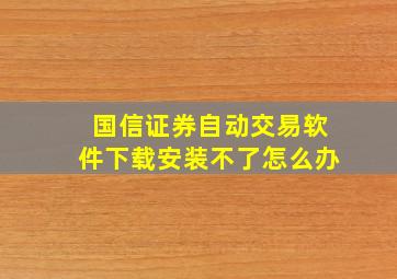 国信证券自动交易软件下载安装不了怎么办