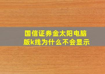 国信证券金太阳电脑版k线为什么不会显示