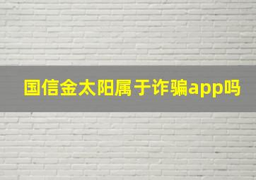 国信金太阳属于诈骗app吗