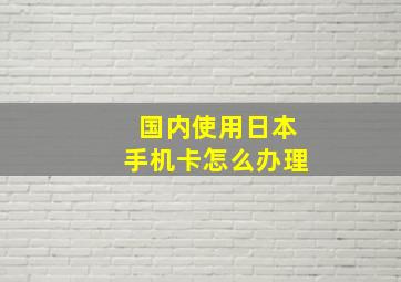 国内使用日本手机卡怎么办理