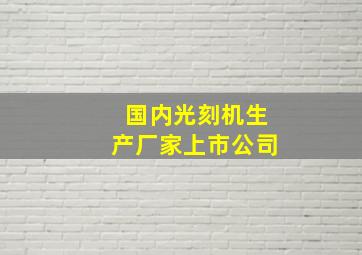 国内光刻机生产厂家上市公司