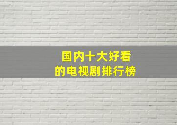 国内十大好看的电视剧排行榜