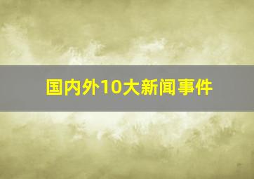 国内外10大新闻事件