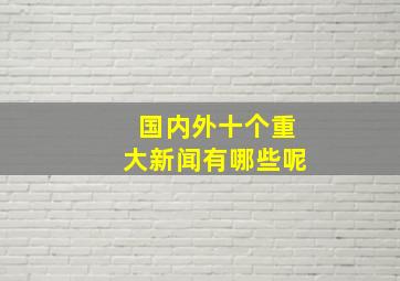 国内外十个重大新闻有哪些呢