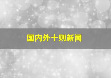 国内外十则新闻