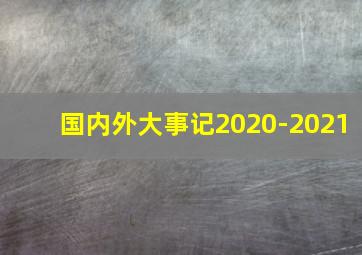 国内外大事记2020-2021