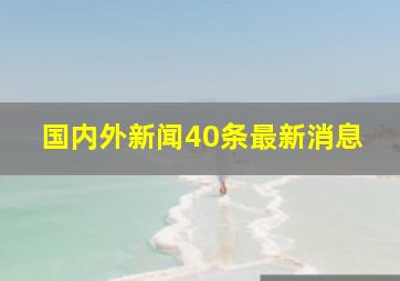 国内外新闻40条最新消息