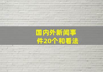 国内外新闻事件20个和看法