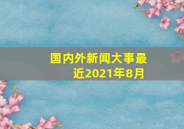 国内外新闻大事最近2021年8月