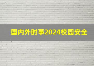 国内外时事2024校园安全