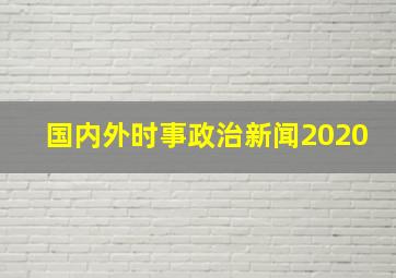 国内外时事政治新闻2020