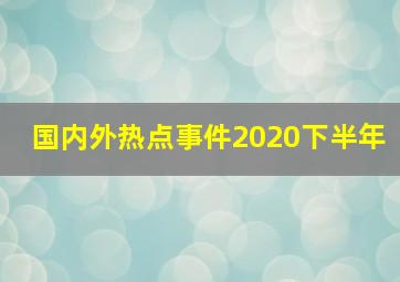 国内外热点事件2020下半年