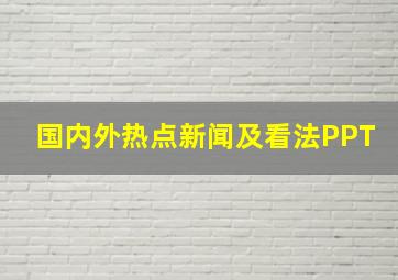 国内外热点新闻及看法PPT