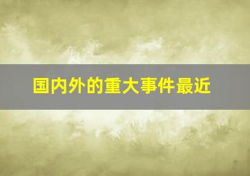 国内外的重大事件最近