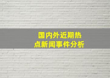 国内外近期热点新闻事件分析