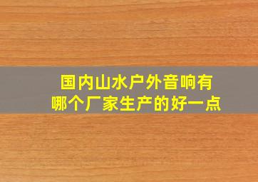 国内山水户外音响有哪个厂家生产的好一点