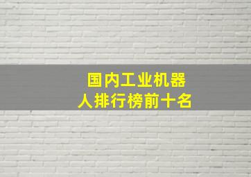 国内工业机器人排行榜前十名