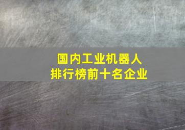 国内工业机器人排行榜前十名企业