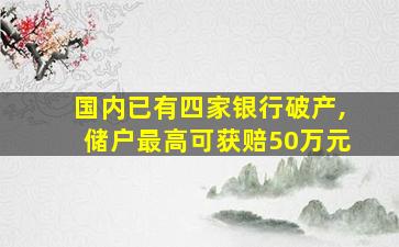 国内已有四家银行破产,储户最高可获赔50万元